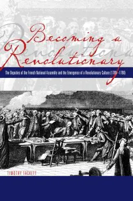 Jak se stát revolucionářem: Poslanci francouzského Národního shromáždění a vznik revoluční kultury (1789-1790) - Becoming a Revolutionary: The Deputies of the French National Assembly and the Emergence of a Revolutionary Culture (1789-1790)