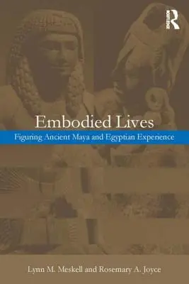 Megtestesült életek:: Az ókori maja és egyiptomi tapasztalat megismerése - Embodied Lives:: Figuring Ancient Maya and Egyptian Experience