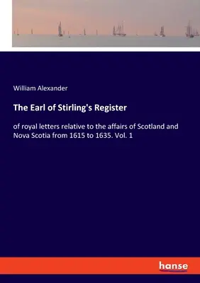 The Earl of Stirling's Register: a Skócia és Új-Skócia ügyeivel kapcsolatos királyi levelek 1615-től 1635-ig. 1. kötet - The Earl of Stirling's Register: of royal letters relative to the affairs of Scotland and Nova Scotia from 1615 to 1635. Vol. 1