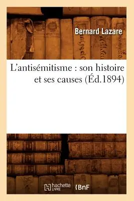 L'Antismitisme: Son Histoire Et Ses Causes (1894) - L'Antismitisme: Son Histoire Et Ses Causes (d.1894)