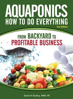 Akvapónia Hogyan kell mindent csinálni: a HÁTTÉRBŐL a PROFITÁLIS VÁLLALKOZÁSIG - Aquaponics How to do Everything: from BACKYARD to PROFITABLE BUSINESS