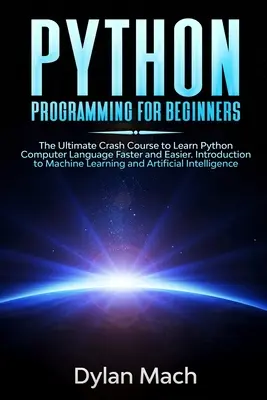 PYTHON programozás kezdőknek: A végső gyorstalpaló tanfolyam a Python számítógépes nyelv gyorsabb és könnyebb elsajátításához. Bevezetés a gépi tanulásba és - PYTHON Programming for Beginners: The Ultimate Crash Course to Learn Python Computer Language Faster and Easier. Introduction to Machine Learning and