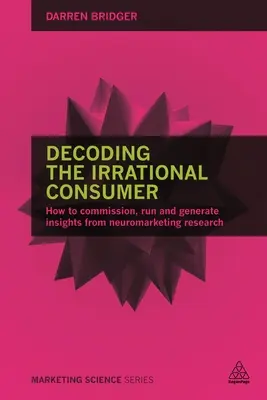 Az irracionális fogyasztó dekódolása: Hogyan rendeljük meg, futtassuk és hozzuk létre a neuromarketing-kutatásból származó felismeréseket? - Decoding the Irrational Consumer: How to Commission, Run and Generate Insights from Neuromarketing Research