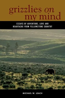 Grizzlies on My Mind: Esszék kalandról, szerelemről és szívfájdalomról Yellowstone Countryból - Grizzlies on My Mind: Essays of Adventure, Love, and Heartache from Yellowstone Country