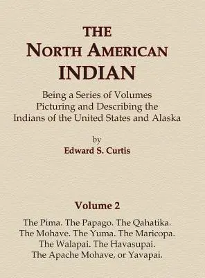 The North American Indian Volume 2 - The Pima, The Papago, The Qahatika, The Mohave, The Yuma, The Maricopa, The Walapai, The Havasupai, The Apache Mohave - The North American Indian Volume 2 - The Pima, The Papago, The Qahatika, The Mohave, The Yuma, The Maricopa, The Walapai, Havasupai, The Apache Mohave