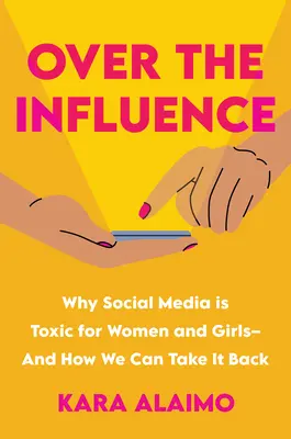 Over the Influence: Miért mérgező a közösségi média a nők és a lányok számára - és hogyan vehetjük vissza a hatalmat - Over the Influence: Why Social Media Is Toxic for Women and Girls - And How We Can Take It Back