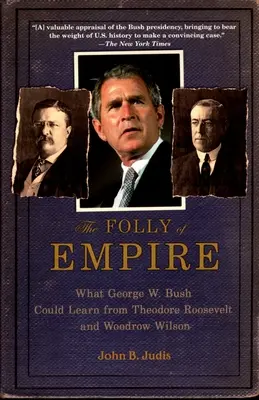 A birodalom ostobasága: Mit tanulhatna George W. Bush Theodore Rooseveltetől és Woodrow Wilsontól? - The Folly of Empire: What George W. Bush Could Learn from Theodore Roosevelt and Woodrow Wilson