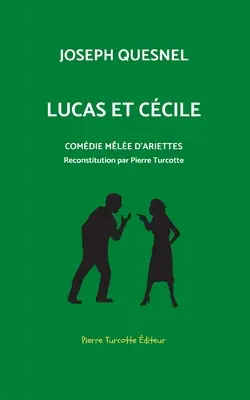 Lucas und Ccile, Komödie von Arriettes: Reconstitution archologique par Pierre Turcotte - Lucas et Ccile, comdie mle d'arriettes: Reconstitution archologique par Pierre Turcotte