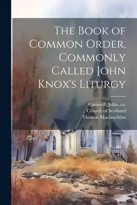 The Book of Common Order, Commonly Cally Cally John Knox's Liturgy (John Knox liturgiája) - The Book of Common Order, Commonly Called John Knox's Liturgy