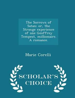 A sátán bánata; avagy egy Geoffrey Tempest milliomos különös élményei. Egy románc. - Scholar's Choice Edition - The Sorrows of Satan; or, the Strange experience of one Geoffrey Tempest, millionaire. A romance. - Scholar's Choice Edition