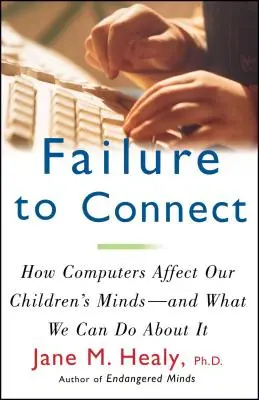 A kapcsolat hiánya: Hogyan hatnak a számítógépek gyermekeink elméjére -- és mit tehetünk ellene - Failure to Connect: How Computers Affect Our Children's Minds -- And What We Can Do about It