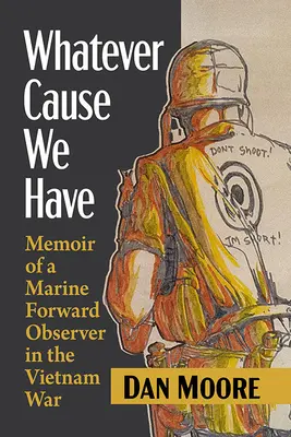 Bármi okunk is van rá: Egy tengerészgyalogos előretolt megfigyelő emlékiratai a vietnami háborúban - Whatever Cause We Have: Memoir of a Marine Forward Observer in the Vietnam War