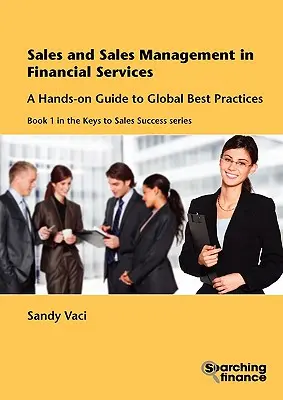 Értékesítési és értékesítési menedzsment a pénzügyi szolgáltatásokban: A globális legjobb gyakorlatok gyakorlati útmutatója - Sales and Sales Management in Financial Services: A Hands-On Guide to Global Best Practices