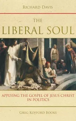 A liberális lélek: Jézus Krisztus evangéliumának alkalmazása a politikában - The Liberal Soul: Applying the Gospel of Jesus Christ in Politics