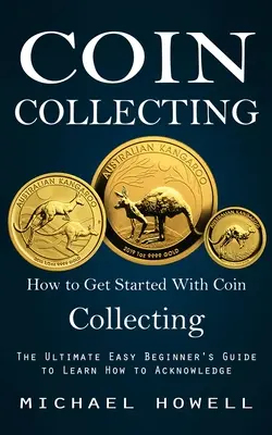 Érmegyűjtés: Hogyan kezdjünk bele az érmegyűjtésbe (A végső, könnyű kezdő útmutató, hogy megtanuljuk, hogyan kell nyugtázni) - Coin Collecting: How to Get Started With Coin Collecting (The Ultimate Easy Beginner's Guide to Learn How to Acknowledge)