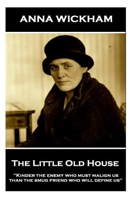 Anna Wickham - A kis öreg ház: Kinder az ellenség, akinek rágalmaznia kell minket, mint az önelégült barát, aki meghatároz bennünket” ”” - Anna Wickham - The Little Old House: Kinder the enemy who must malign us than the smug friend who will define us