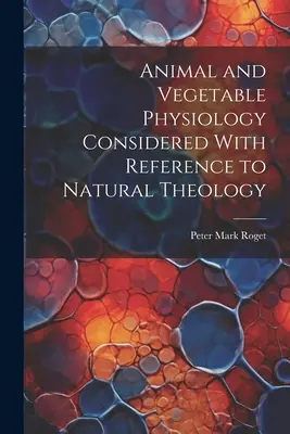 Állati és növényi élettan, a természetes teológiára való hivatkozással vizsgálva - Animal and Vegetable Physiology Considered With Reference to Natural Theology