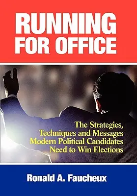 Running for Office: A modern politikai jelölteknek a választások megnyeréséhez szükséges stratégiák, technikák és üzenetek - Running for Office: The Strategies, Techniques and Messages Modern Political Candidates Need to Win Elections