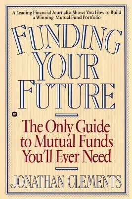 A jövőd finanszírozása: A befektetési alapok egyetlen útmutatója, amelyre valaha is szüksége lesz - Funding Your Future: The Only Guide to Mutual Funds You'll Ever Need