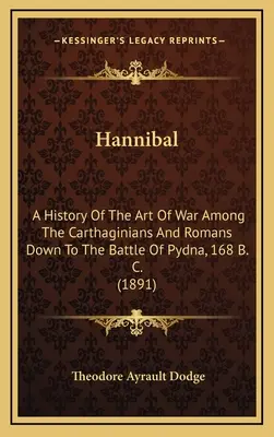 Hannibál: A karthágóiak és a rómaiak hadművészetének története a pydnai csatáig, Kr. e. 168-ig (1891) - Hannibal: A History Of The Art Of War Among The Carthaginians And Romans Down To The Battle Of Pydna, 168 B. C. (1891)