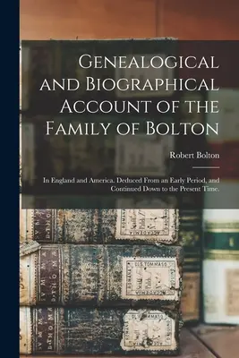 Genealógiai és életrajzi beszámoló a Bolton családról: Angliában és Amerikában. Egy korai időből levezetve és folytatva egészen napjainkig. - Genealogical and Biographical Account of the Family of Bolton: In England and America. Deduced From an Early Period, and Continued Down to the Present