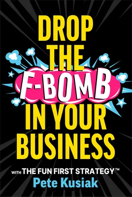 Dobd el az F-bombát a vállalkozásodban: A Fun First Strategy(tm) - Drop the F-Bomb in Your Business: With the Fun First Strategy(tm)