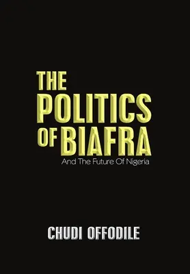 The Politics of Biafra: És Nigéria jövője - The Politics of Biafra: And the Future of Nigeria