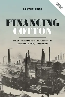 Cotton finanszírozása: Brit ipari növekedés és hanyatlás, 1780-2000 - Financing Cotton: British Industrial Growth and Decline, 1780-2000