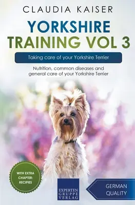 Yorkshire Training Vol 3 - A yorkshire terrier gondozása: Táplálkozás, gyakori betegségek és a yorkshire terrier általános gondozása - Yorkshire Training Vol 3 - Taking care of your Yorkshire Terrier: Nutrition, common diseases and general care of your Yorkshire Terrier