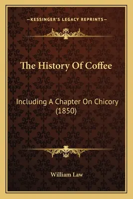 A kávé története: Beleértve egy fejezetet a cikóriáról (1850) - The History Of Coffee: Including A Chapter On Chicory (1850)