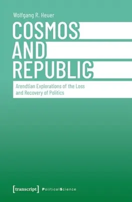 Kozmosz és Köztársaság: Arendtian Explorations of the Loss and Recovery of Politics (Arendtiánus vizsgálódások a politika elvesztéséről és visszaszerzéséről) - Cosmos and Republic: Arendtian Explorations of the Loss and Recovery of Politics