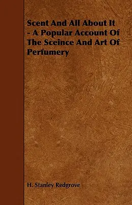 Illat és minden róla - A parfümkészítés tudományának és művészetének népszerű ismertetése - Scent and All about It - A Popular Account of the Sceince and Art of Perfumery