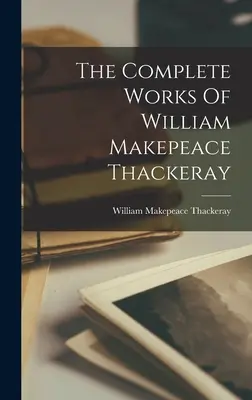 William Makepeace Thackeray összes művei - The Complete Works Of William Makepeace Thackeray