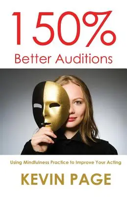 150%-kal jobb meghallgatások: A tudatosság gyakorlása a színészi játék javítására - 150% Better Auditions: Using Mindfulness Practice to Improve Your Acting