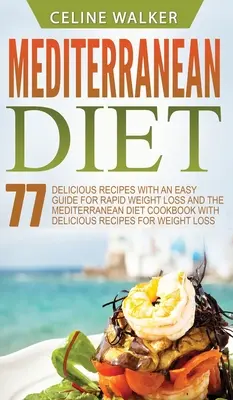 Mediterrán diéta: 77 finom recept egyszerű útmutatóval a gyors fogyáshoz és A mediterrán diéta szakácskönyve finom receptekkel - Mediterranean Diet: 77 Delicious Recipes with an Easy Guide for Rapid Weight Loss and The Mediterranean Diet Cookbook with Delicious Recip