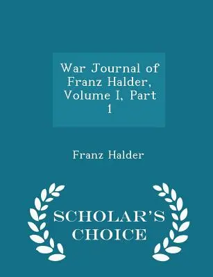 Franz Halder háborús naplója, I. kötet, 1. rész - Scholar's Choice Edition - War Journal of Franz Halder, Volume I, Part 1 - Scholar's Choice Edition