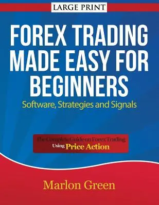 Forex Trading Made Easy for Beginners: Szoftverek, stratégiák és jelzések (nagyméretű nyomtatás): A teljes útmutató a Forex kereskedésről az ár-akció használatával - Forex Trading Made Easy for Beginners: Software, Strategies and Signals (Large Print): The Complete Guide on Forex Trading Using Price Action