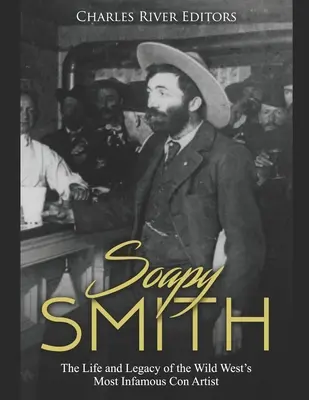 Soapy Smith: A vadnyugat leghírhedtebb szélhámosának élete és öröksége - Soapy Smith: The Life and Legacy of the Wild West's Most Infamous Con Artist
