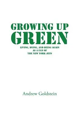 Growing Up Green: Élni, meghalni és újra meghalni a New York Jets rajongójaként - Growing Up Green: Living, Dying, and Dying Again as a Fan of the New York Jets