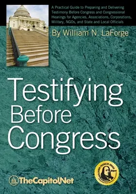 Tanúskodás a kongresszus előtt: A Practical Guide to Preparing and Delivering Testimony Before Congress and Congressional Hearings for Agencies, Assoc - Testifying Before Congress: A Practical Guide to Preparing and Delivering Testimony Before Congress and Congressional Hearings for Agencies, Assoc