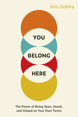 You Belong Here: The Power of Being Seened, Heard, and Valued on Your Own Terms (A saját feltételeink szerint látni, hallani és értékelni) - You Belong Here: The Power of Being Seen, Heard, and Valued on Your Own Terms