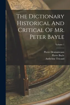 Peter Bayle úr történeti és kritikai szótára; 1. kötet - The Dictionary Historical And Critical Of Mr. Peter Bayle; Volume 1