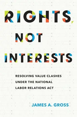 Jogok, nem érdekek: Értékütközések feloldása a nemzeti munkaügyi kapcsolatokról szóló törvény alapján - Rights, Not Interests: Resolving Value Clashes Under the National Labor Relations ACT