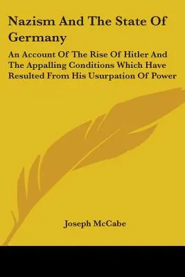 A nácizmus és a német állam: Hitler felemelkedéséről és a hatalom bitorlásából fakadó szörnyű állapotokról - Nazism And The State Of Germany: An Account Of The Rise Of Hitler And The Appalling Conditions Which Have Resulted From His Usurpation Of Power