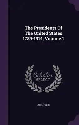 Az Egyesült Államok elnökei 1789-1914, 1. kötet - The Presidents Of The United States 1789-1914, Volume 1