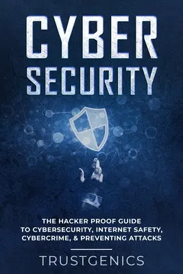 Kiberbiztonság: The Hacker Proof Guide To Cybersecurity, Internet Safety, Cybercrime, & Preventing Attacks (A hackerbiztonság, internetes biztonság, számítógépes bűnözés és a támadások megelőzése). - Cybersecurity: The Hacker Proof Guide To Cybersecurity, Internet Safety, Cybercrime, & Preventing Attacks