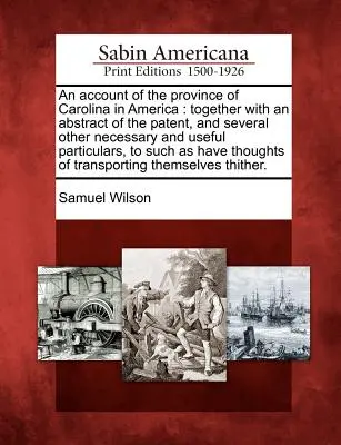 Beszámoló az amerikai Carolina tartományról: A szabadalom kivonatával és számos más szükséges és hasznos részlettel együtt, hogy a - An Account of the Province of Carolina in America: Together with an Abstract of the Patent, and Several Other Necessary and Useful Particulars, to Suc