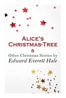 Alice karácsonyfája és más karácsonyi történetek by Edward Everett Hale: Hale Everett Hale: Christmas Classic - Alice's Christmas-Tree & Other Christmas Stories by Edward Everett Hale: Christmas Classic