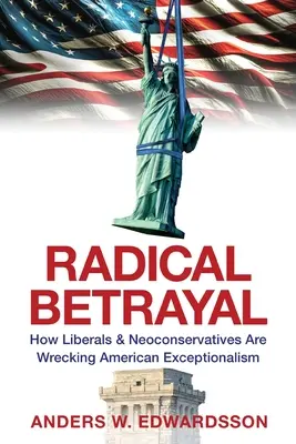 Radikális árulás: Hogyan teszik tönkre a liberálisok és a neokonzervatívok az amerikai kivételességet - Radical Betrayal: How Liberals & Neoconservatives Are Wrecking American Exceptionalism