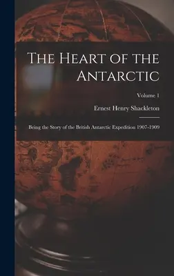 Az Antarktisz szíve: A brit antarktiszi expedíció története 1907-1909; 1. kötet - The Heart of the Antarctic: Being the Story of the British Antarctic Expedition 1907-1909; Volume 1